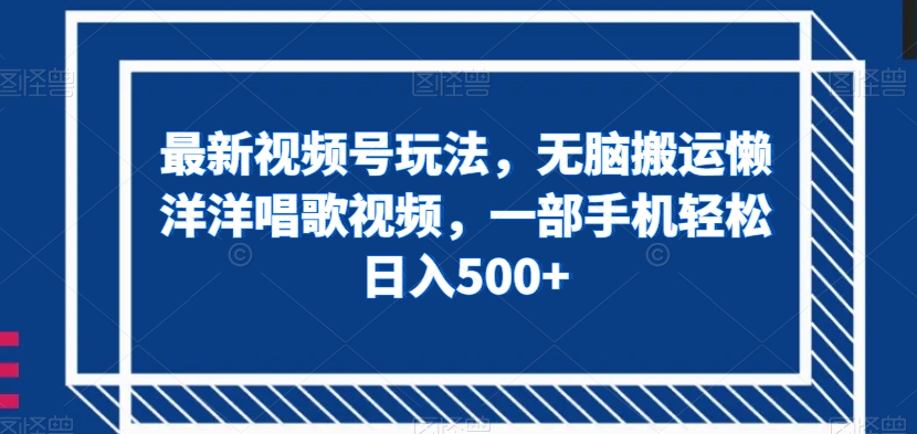 最新视频号玩法，无脑搬运懒洋洋唱歌视频，一部手机轻松日入500+【揭秘】-网创资源社