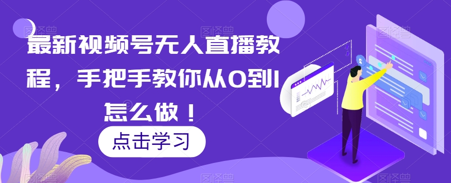 最新视频号无人直播教程，手把手教你从0到1怎么做！-网创资源社