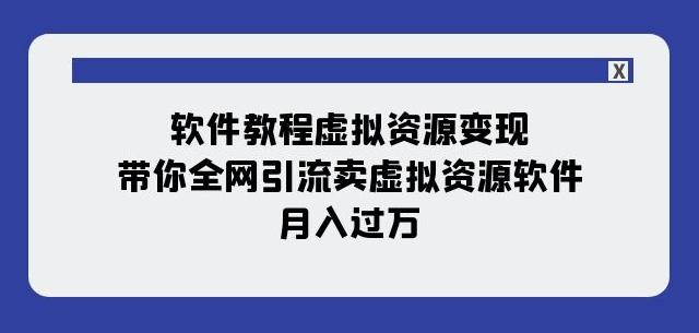 软件教程虚拟资源变现：带你全网引流卖虚拟资源软件，月入过万（11节课）-网创资源社