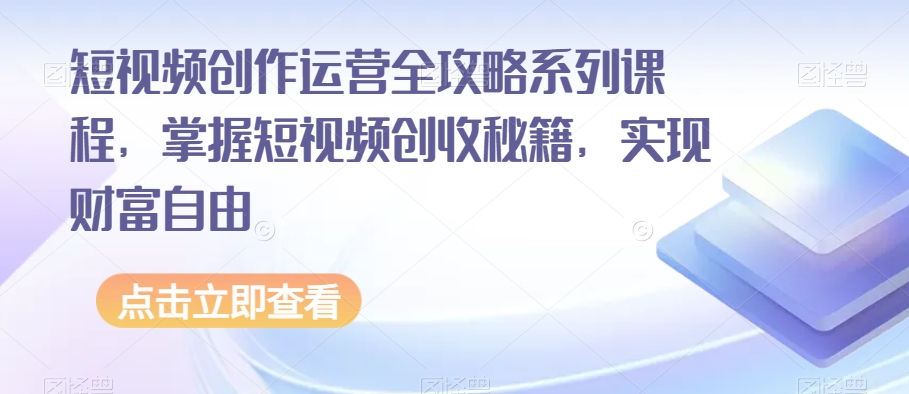 短视频创作运营全攻略系列课程，掌握短视频创收秘籍，实现财富自由-网创资源社