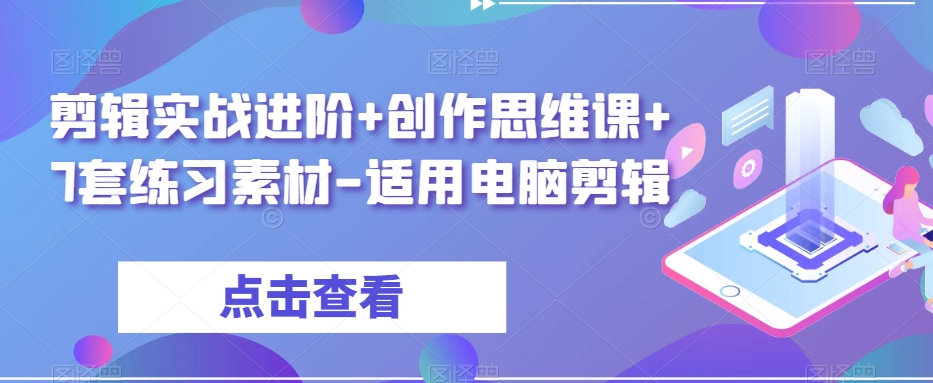 剪辑实战进阶+创作思维课+7套练习素材-适用电脑剪辑-网创资源社