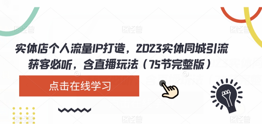 实体店个人流量IP打造，2023实体同城引流获客必听，含直播玩法（75节完整版）-网创资源社