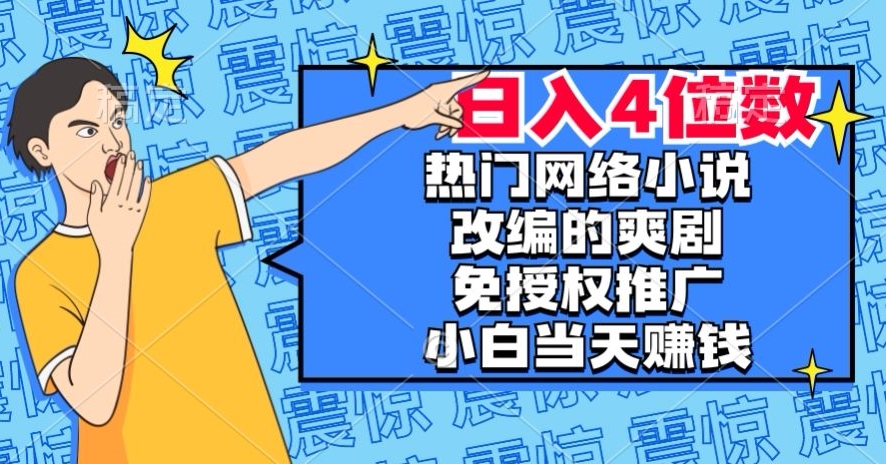 热门网络小说改编的爽剧，免授权推广，新人当天就能赚钱，日入4位数【揭秘】-网创资源社