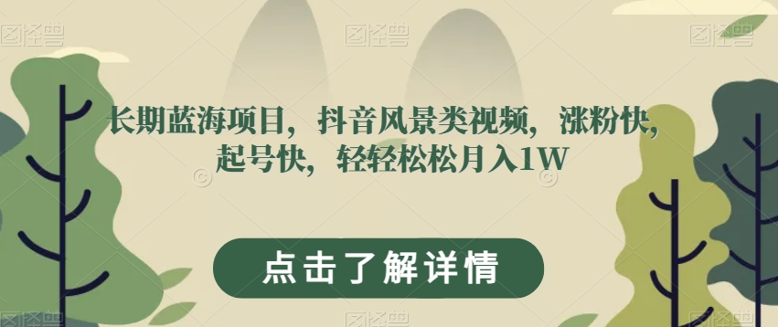 长期蓝海项目，抖音风景类视频，涨粉快，起号快，轻轻松松月入1W【揭秘】-网创资源社