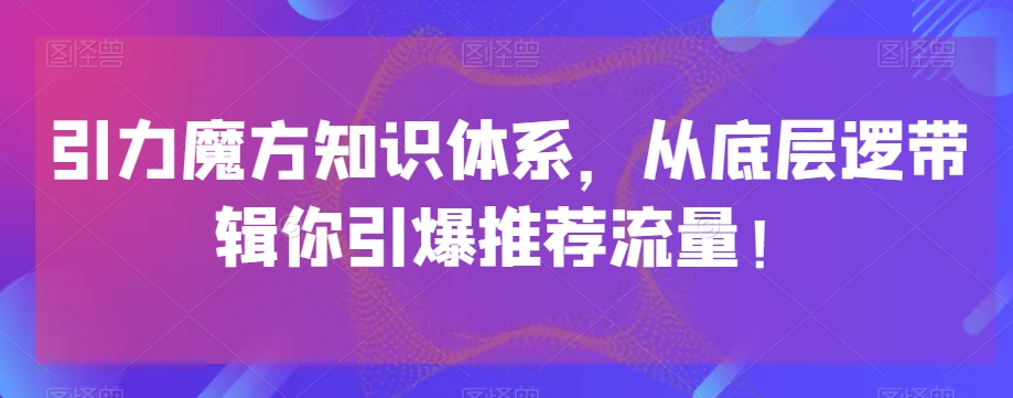 引力魔方知识体系，从底层逻‮带辑‬你引爆‮荐推‬流量！-网创资源社