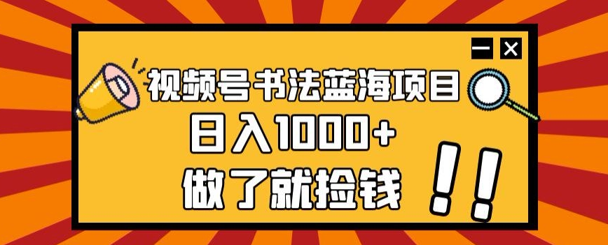 视频号书法蓝海项目，玩法简单，日入1000+【揭秘】-网创资源社