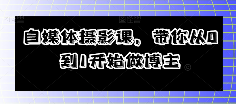 自媒体摄影课，带你从0到1开始做博主-网创资源社