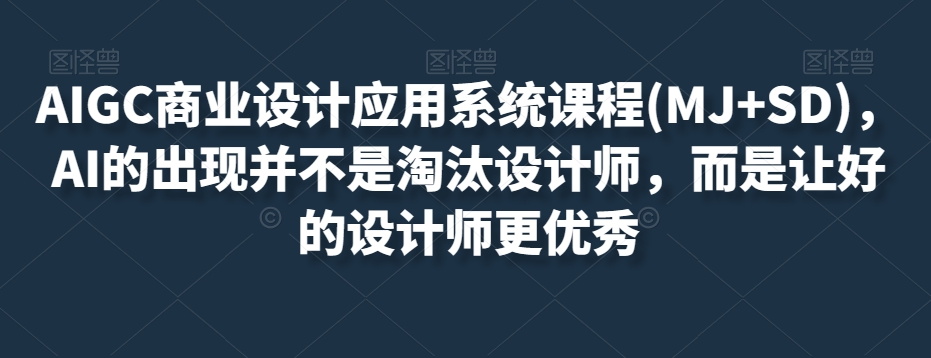 AIGC商业设计应用系统课程(MJ+SD)，AI的出现并不是淘汰设计师，而是让好的设计师更优秀-网创资源社