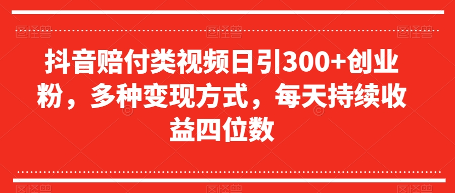 抖音赔付类视频日引300+创业粉，多种变现方式，每天持续收益四位数【揭秘】-网创资源社