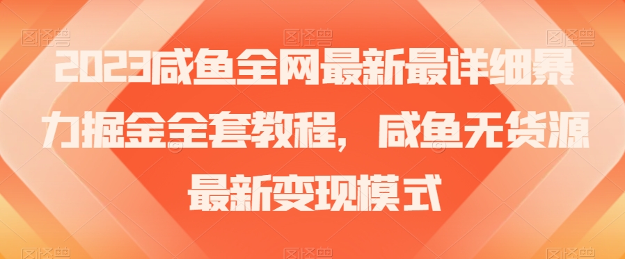 2023咸鱼全网最新最详细暴力掘金全套教程，咸鱼无货源最新变现模式【揭秘】-网创资源社