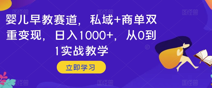 婴儿早教赛道，私域+商单双重变现，日入1000+，从0到1实战教学【揭秘】-网创资源社