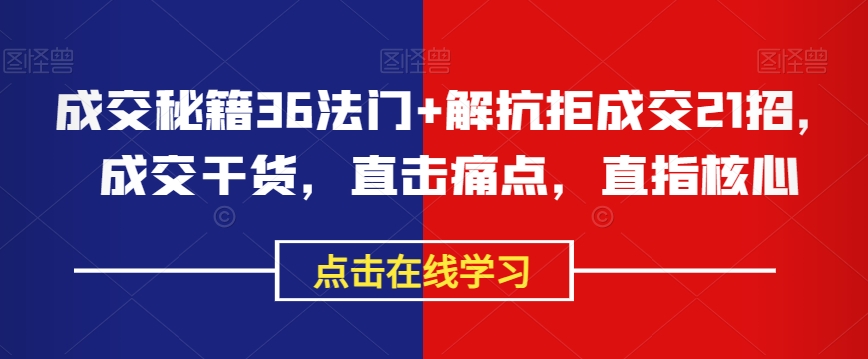 成交秘籍36法门+解抗拒成交21招，成交干货，直击痛点，直指核心-网创资源社