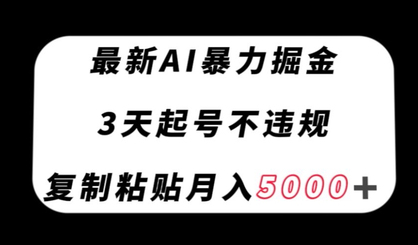 最新AI暴力掘金，3天必起号不违规，复制粘贴月入5000＋【揭秘】-网创资源社