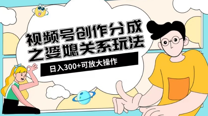 视频号创作分成之婆媳关系玩法【教程+素材渠道】【揭秘】-网创资源社