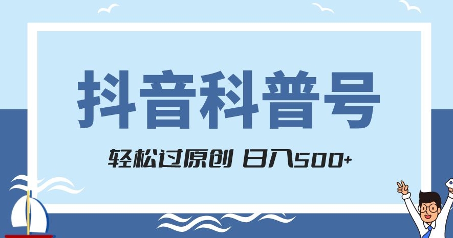 抖音科普号项目，轻松过原创，官方流量扶持，涨粉快，日入500+【揭秘】-网创资源社