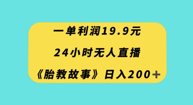 一单利润19.9，24小时无人直播胎教故事，每天轻松200+【揭秘】-网创资源社