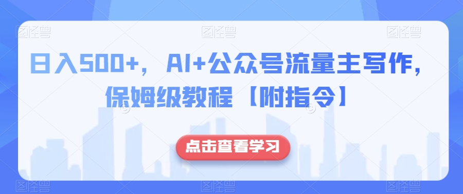 日入500+，AI+公众号流量主写作，保姆级教程【附指令】-网创资源社