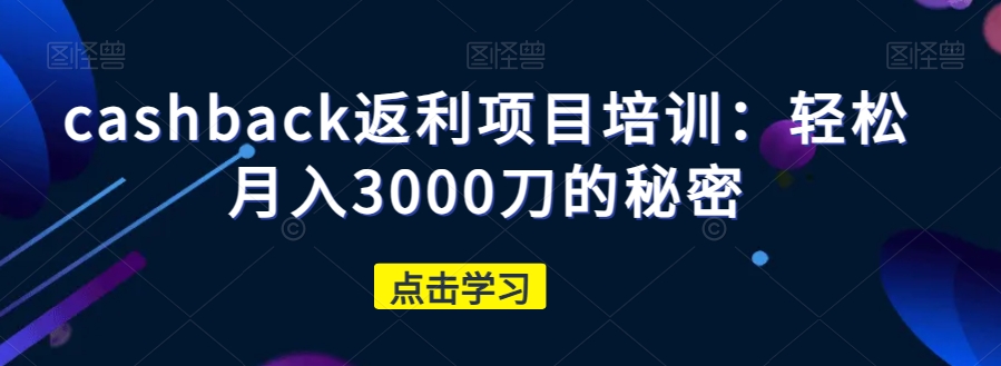 cashback返利项目培训：轻松月入3000刀的秘密-网创资源社