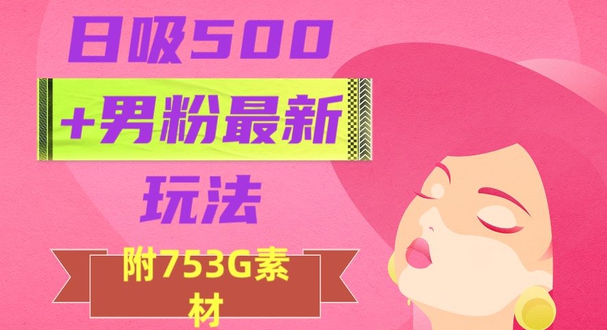 日吸500+男粉最新玩法，从作品制作到如何引流及后端变现，保姆级教程【揭秘】-网创资源社