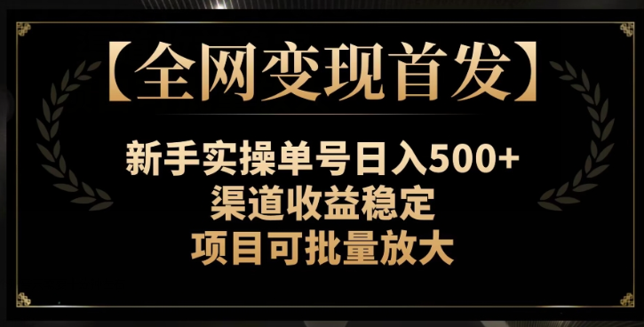 【全网变现首发】新手实操单号日入500+，渠道收益稳定，项目可批量放大【揭秘】-网创资源社