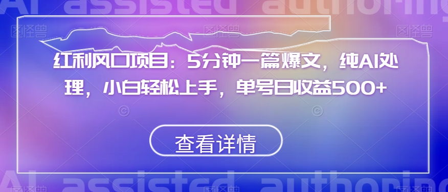 红利风口项目：5分钟一篇爆文，纯AI处理，小白轻松上手，单号日收益500+【揭秘】-网创资源社