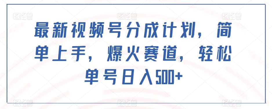 最新视频号分成计划，简单上手，爆火赛道，轻松单号日入500+-网创资源社