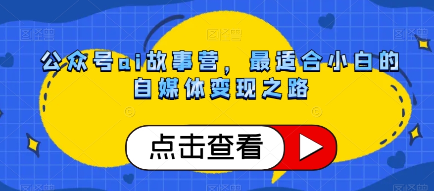 公众号ai故事营，最适合小白的自媒体变现之路-网创资源社