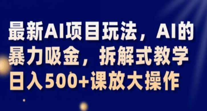 最新AI项目玩法，AI的暴力吸金，拆解式教学，日入500+课放大操作【揭秘】-网创资源社