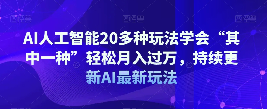 AI人工智能20多种玩法学会“其中一种”轻松月入过万，持续更新AI最新玩法-网创资源社