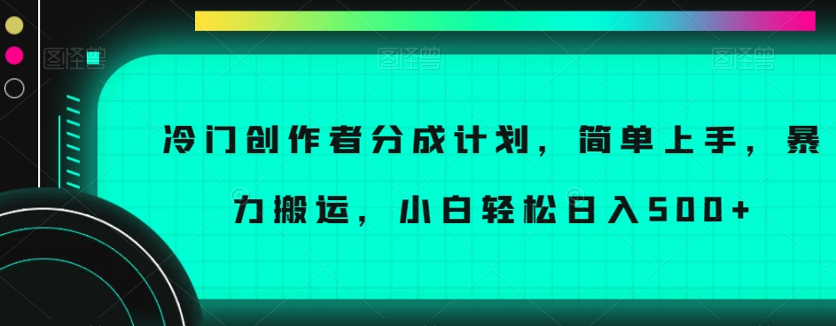 冷门创作者分成计划，简单上手，暴力搬运，小白轻松日入500+【揭秘】-网创资源社