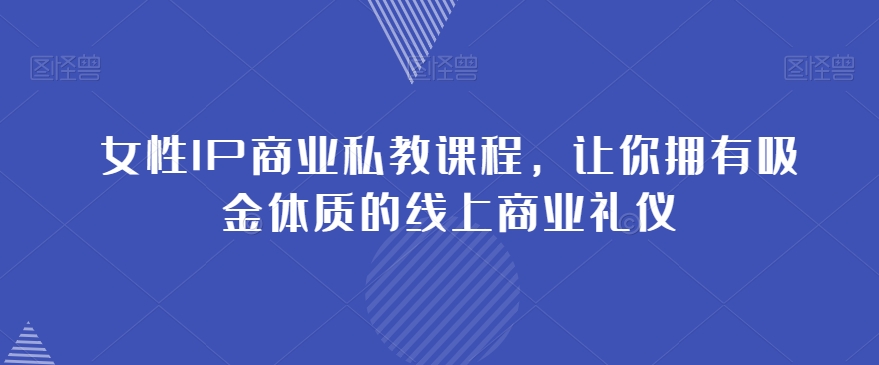 女性IP商业私教课程，让你拥有吸金体质的线上商业礼仪-网创资源社