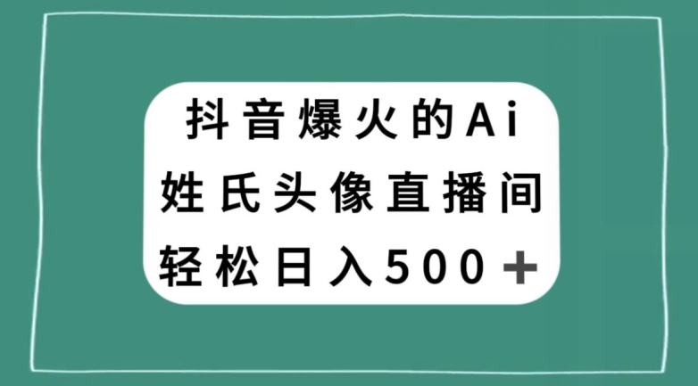 抖音爆火的AI姓氏头像直播，轻松日入500＋-网创资源社