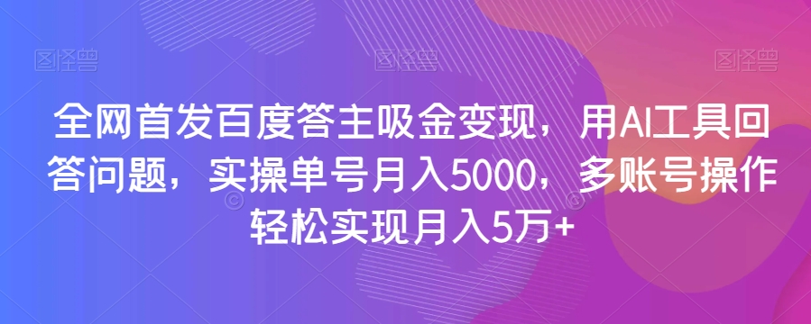 全网首发百度答主吸金变现，用AI工具回答问题，实操单号月入5000，多账号操作轻松实现月入5万+【揭秘】-网创资源社