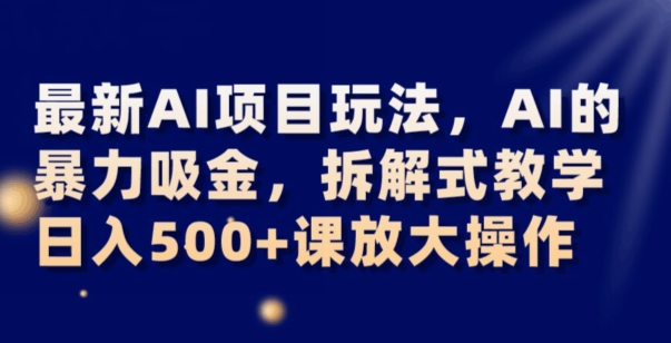 最新AI项目玩法，AI的暴力吸金，拆解式教学，日入500+可放大操作【揭秘】-网创资源社