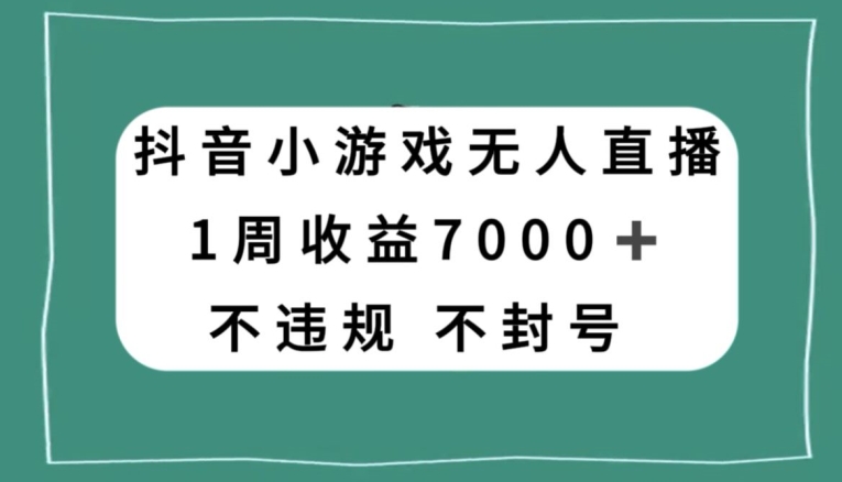 抖音小游戏无人直播，不违规不封号1周收益7000+，官方流量扶持【揭秘】-网创资源社