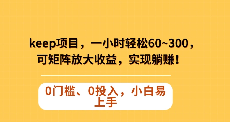 Keep蓝海项目，一小时轻松60~300＋，可矩阵放大收益，可实现躺赚【揭秘】-网创资源社