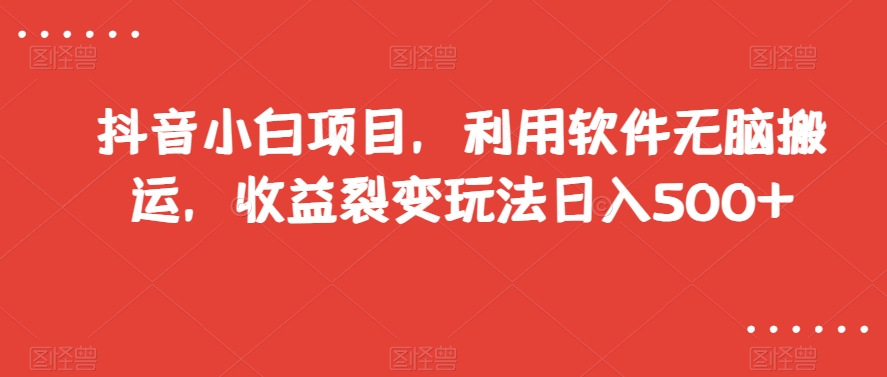 抖音小白项目，利用软件无脑搬运，收益裂变玩法日入500+【揭秘】-网创资源社