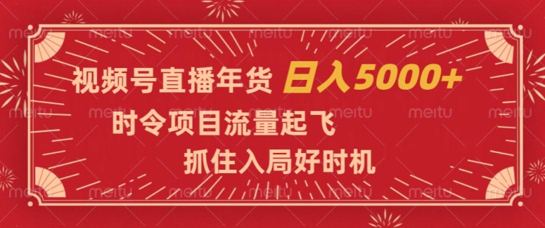 视频号直播年货，时令项目流量起飞，抓住入局好时机，日入5000+【揭秘】-网创资源社