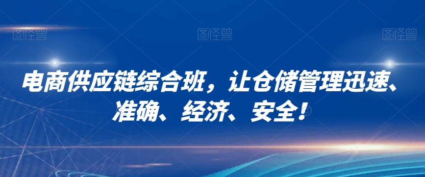 电商供应链综合班，让仓储管理迅速、准确、经济、安全！-网创资源社