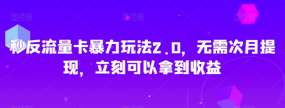 秒反流量卡暴力玩法2.0，无需次月提现，立刻可以拿到收益【揭秘】-网创资源社