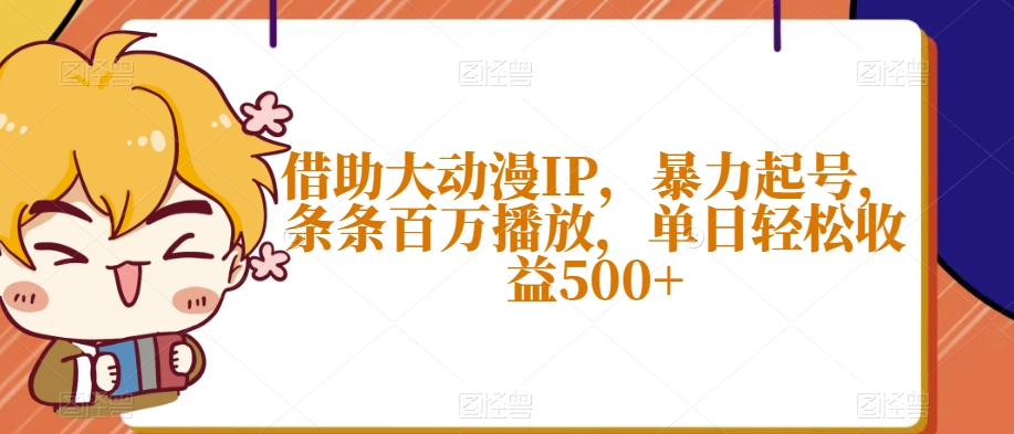 借助大动漫IP，暴力起号，条条百万播放，单日轻松收益500+【揭秘】-网创资源社