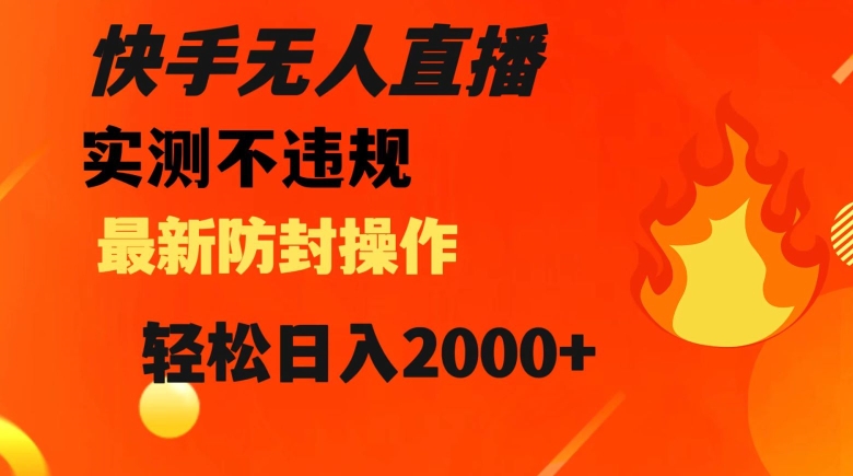 快手无人直播，不违规搭配最新的防封操作，轻松日入2000+【揭秘】-网创资源社