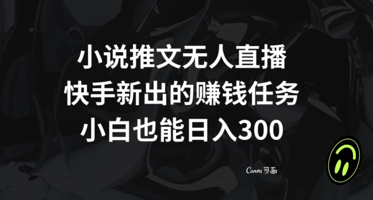 小说推文无人直播，快手新出的赚钱任务，小白也能日入300+【揭秘】-网创资源社