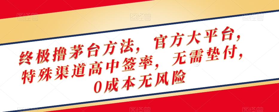 终极撸茅台方法，官方大平台，特殊渠道高中签率，无需垫付，0成本无风险【揭秘】-网创资源社