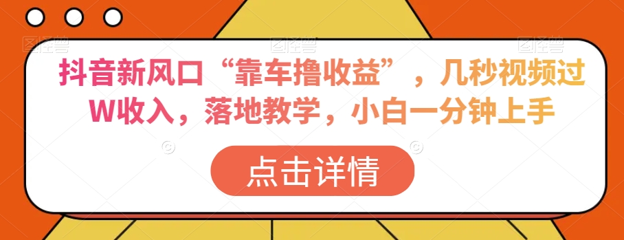 抖音新风口“靠车撸收益”，几秒视频过W收入，落地教学，小白一分钟上手【揭秘】-网创资源社