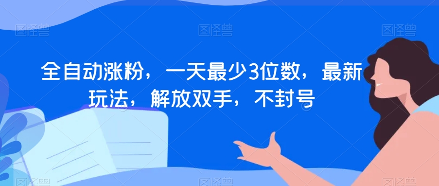 全自动涨粉，一天最少3位数，最新玩法，解放双手，不封号【揭秘】-网创资源社