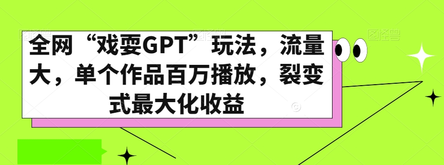 全网“戏耍GPT”玩法，流量大，单个作品百万播放，裂变式最大化收益【揭秘】-网创资源社