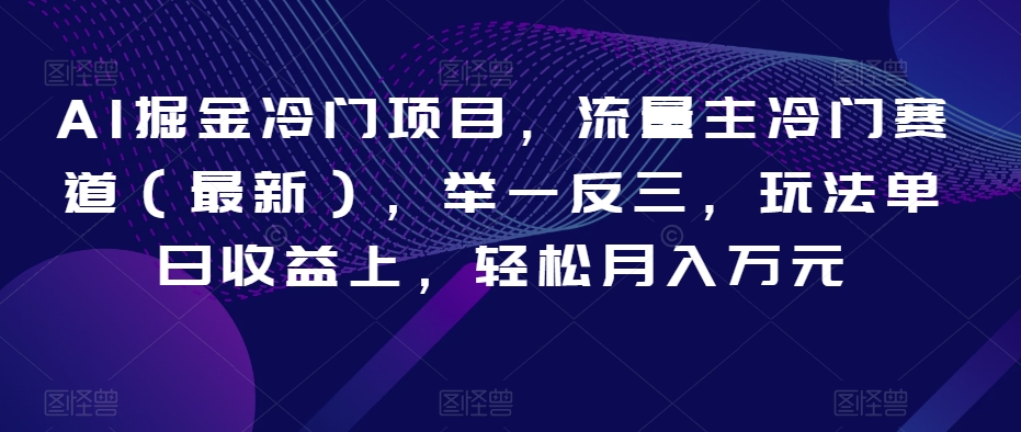 AI掘金冷门项目，流量主冷门赛道（最新），举一反三，玩法单日收益上，轻松月入万元【揭秘】-网创资源社