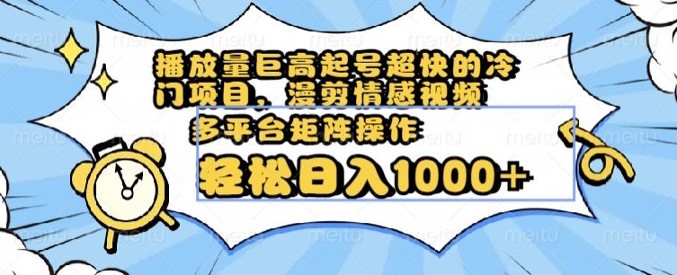 播放量巨高起号超快的冷门项目，漫剪情感视频，可多平台矩阵操作，轻松日入1000+【揭秘】-网创资源社