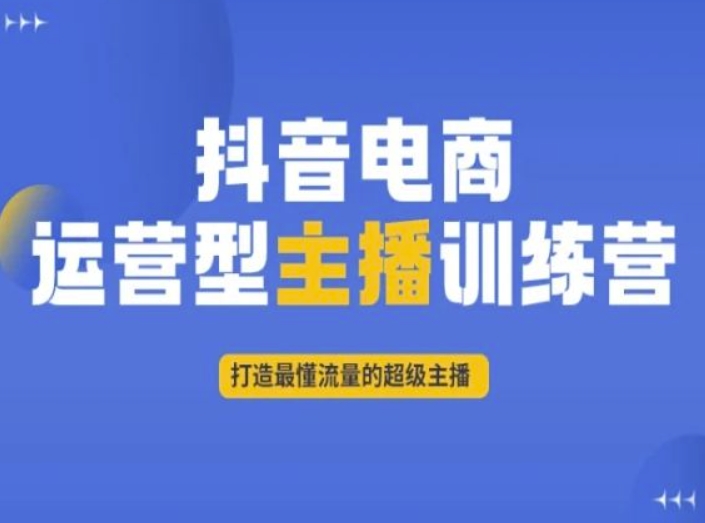 抖音电商运营型主播训练营，打造最懂流量的超级主播-网创资源社